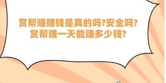 详细阅读:赏帮赚赚钱是真的吗?安全吗?赏帮赚一天能赚多少钱? 赏帮赚赚钱是真的吗?安全吗?赏帮赚一天能赚多少钱?