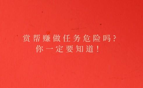 详细阅读:赏帮赚做任务危险吗?你一定要知道! 赏帮赚做任务危险吗?你一定要知道!